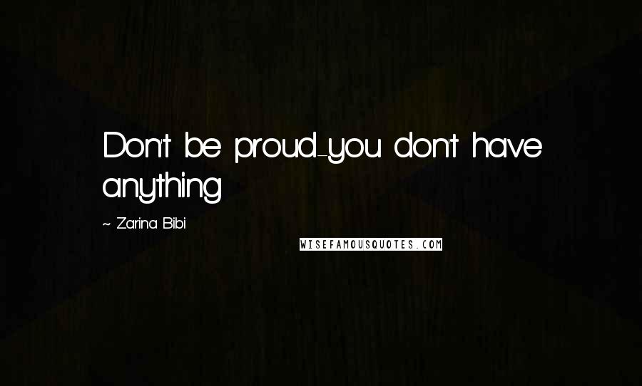 Zarina Bibi Quotes: Don't be proud-you don't have anything