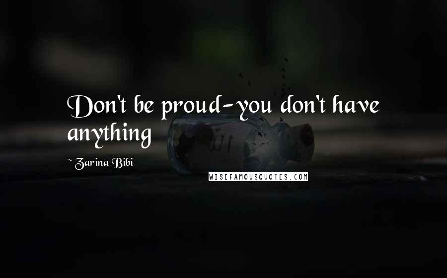 Zarina Bibi Quotes: Don't be proud-you don't have anything