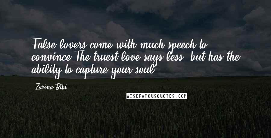 Zarina Bibi Quotes: False lovers come with much speech to convince.The truest love says less, but has the ability to capture your soul.