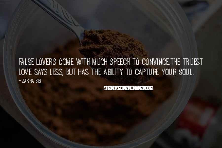 Zarina Bibi Quotes: False lovers come with much speech to convince.The truest love says less, but has the ability to capture your soul.