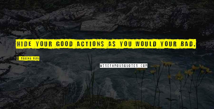 Zarina Bibi Quotes: Hide your good actions as you would your bad.