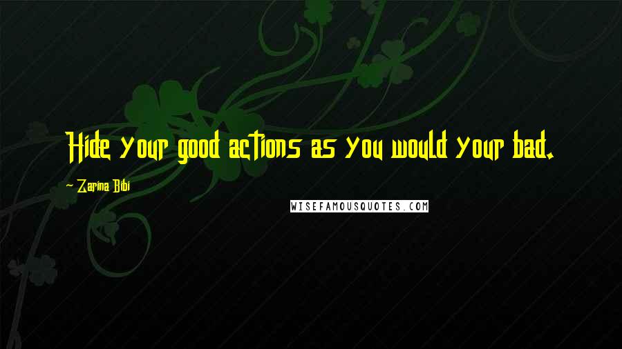 Zarina Bibi Quotes: Hide your good actions as you would your bad.