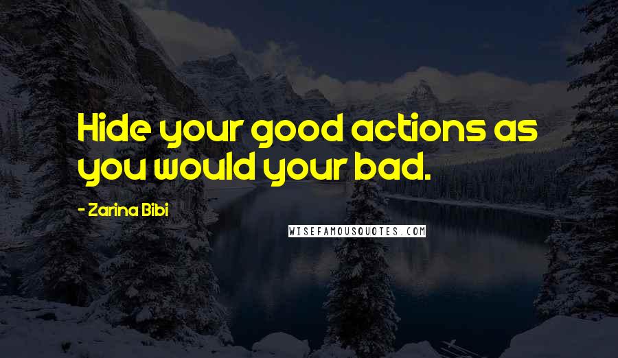 Zarina Bibi Quotes: Hide your good actions as you would your bad.