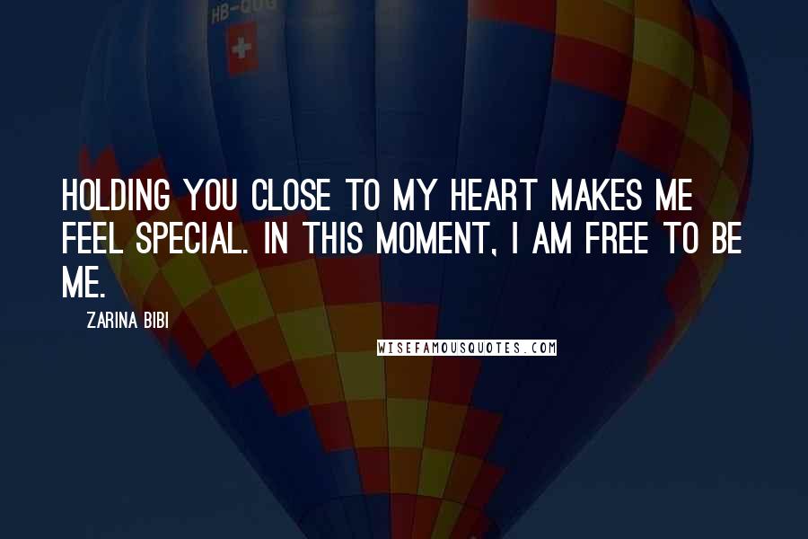 Zarina Bibi Quotes: Holding you close to my heart makes me feel special. In this moment, I am free to be me.