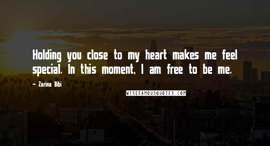 Zarina Bibi Quotes: Holding you close to my heart makes me feel special. In this moment, I am free to be me.