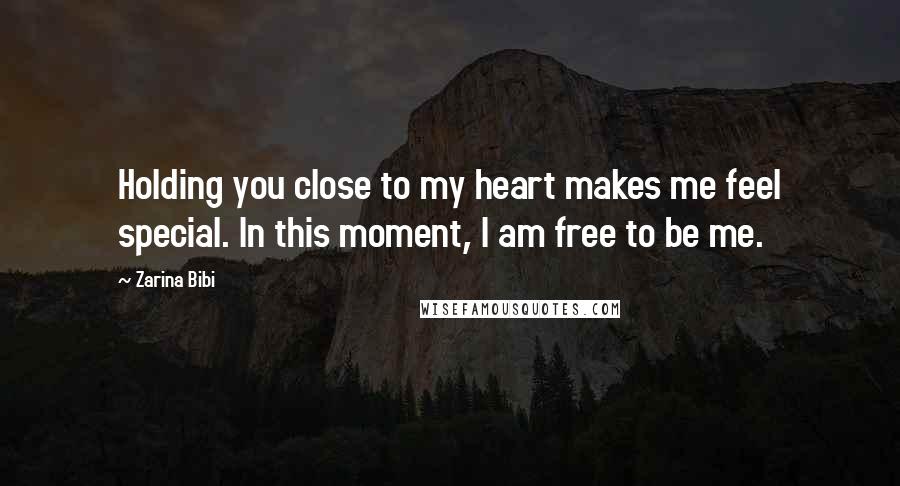 Zarina Bibi Quotes: Holding you close to my heart makes me feel special. In this moment, I am free to be me.