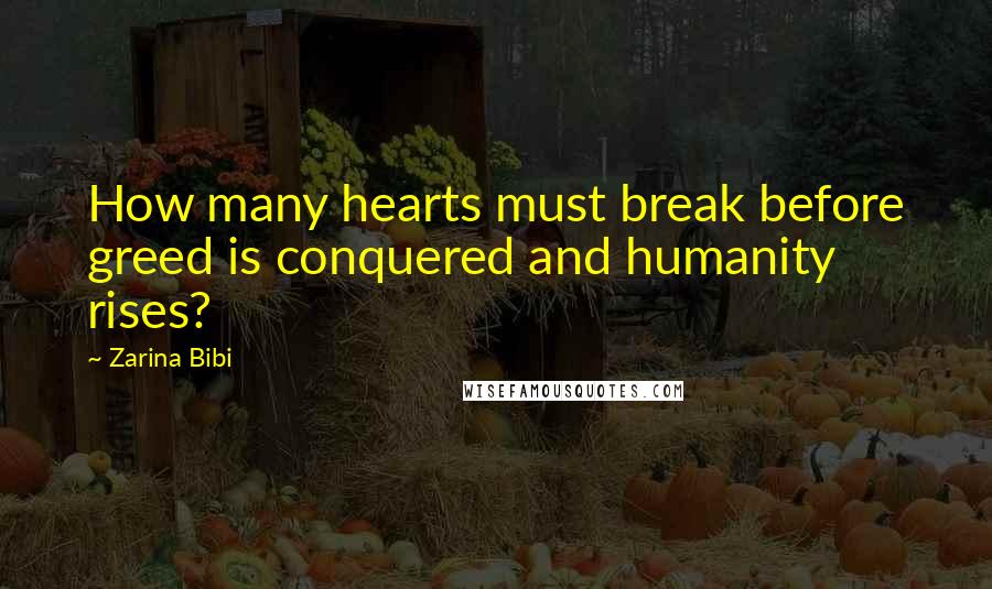 Zarina Bibi Quotes: How many hearts must break before greed is conquered and humanity rises?