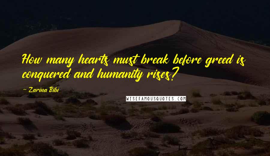 Zarina Bibi Quotes: How many hearts must break before greed is conquered and humanity rises?