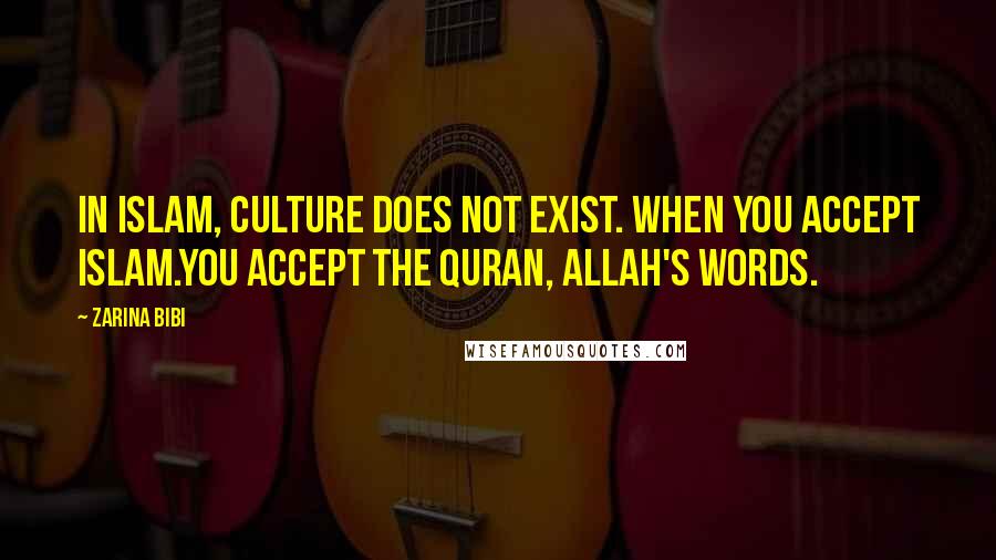 Zarina Bibi Quotes: In Islam, culture does not exist. When you accept Islam.You accept the Quran, Allah's words.