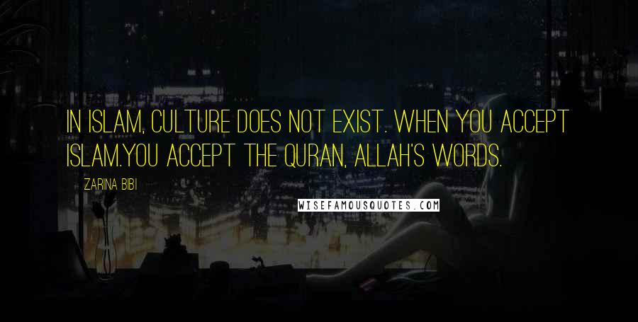 Zarina Bibi Quotes: In Islam, culture does not exist. When you accept Islam.You accept the Quran, Allah's words.