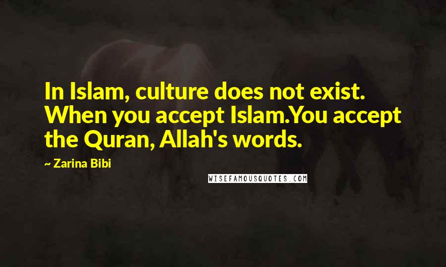 Zarina Bibi Quotes: In Islam, culture does not exist. When you accept Islam.You accept the Quran, Allah's words.