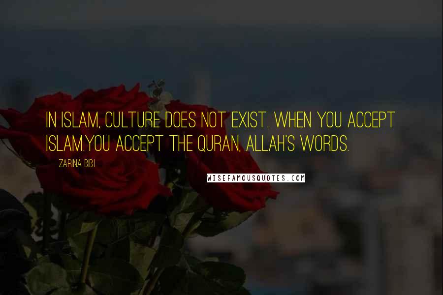 Zarina Bibi Quotes: In Islam, culture does not exist. When you accept Islam.You accept the Quran, Allah's words.