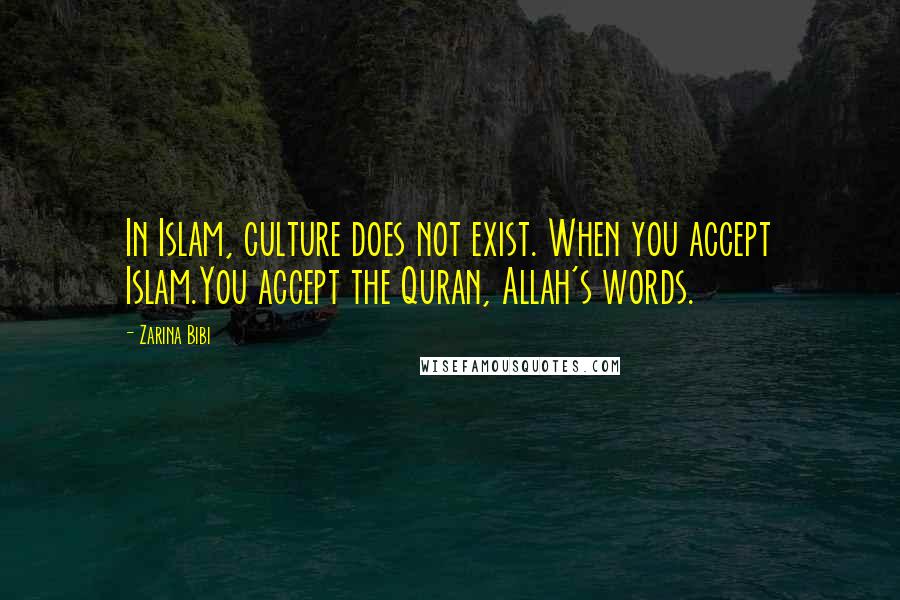 Zarina Bibi Quotes: In Islam, culture does not exist. When you accept Islam.You accept the Quran, Allah's words.