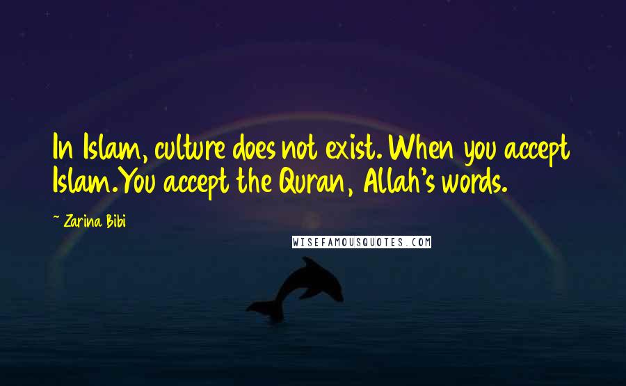 Zarina Bibi Quotes: In Islam, culture does not exist. When you accept Islam.You accept the Quran, Allah's words.