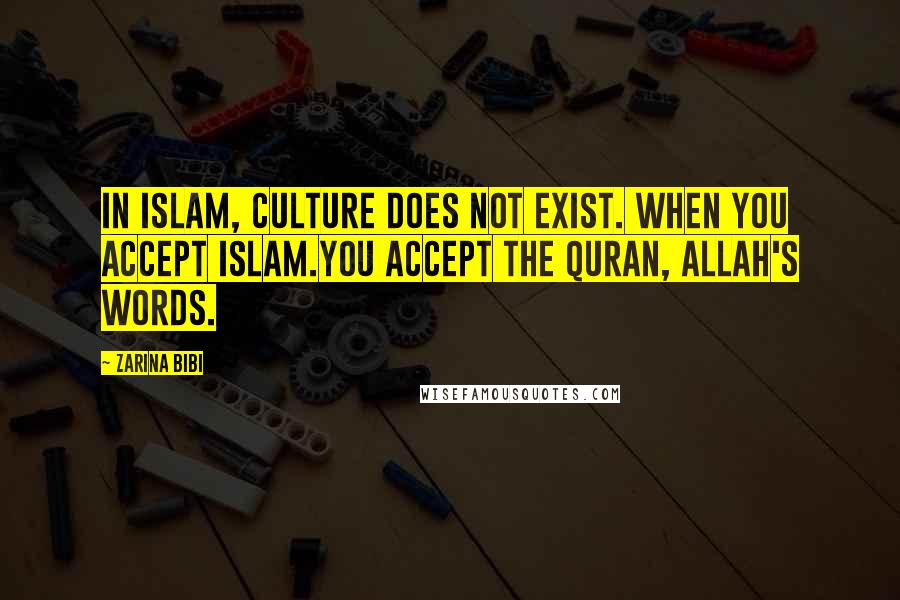 Zarina Bibi Quotes: In Islam, culture does not exist. When you accept Islam.You accept the Quran, Allah's words.