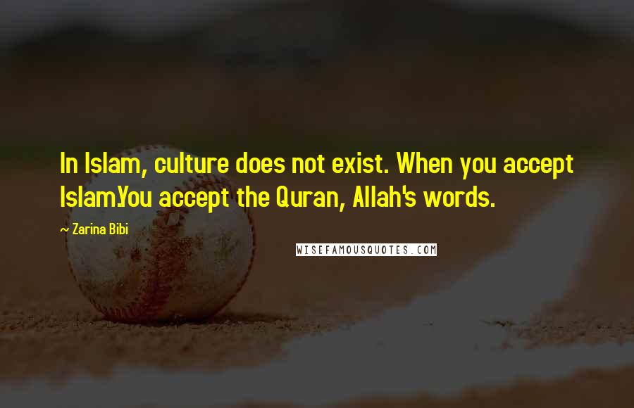 Zarina Bibi Quotes: In Islam, culture does not exist. When you accept Islam.You accept the Quran, Allah's words.