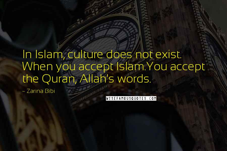 Zarina Bibi Quotes: In Islam, culture does not exist. When you accept Islam.You accept the Quran, Allah's words.