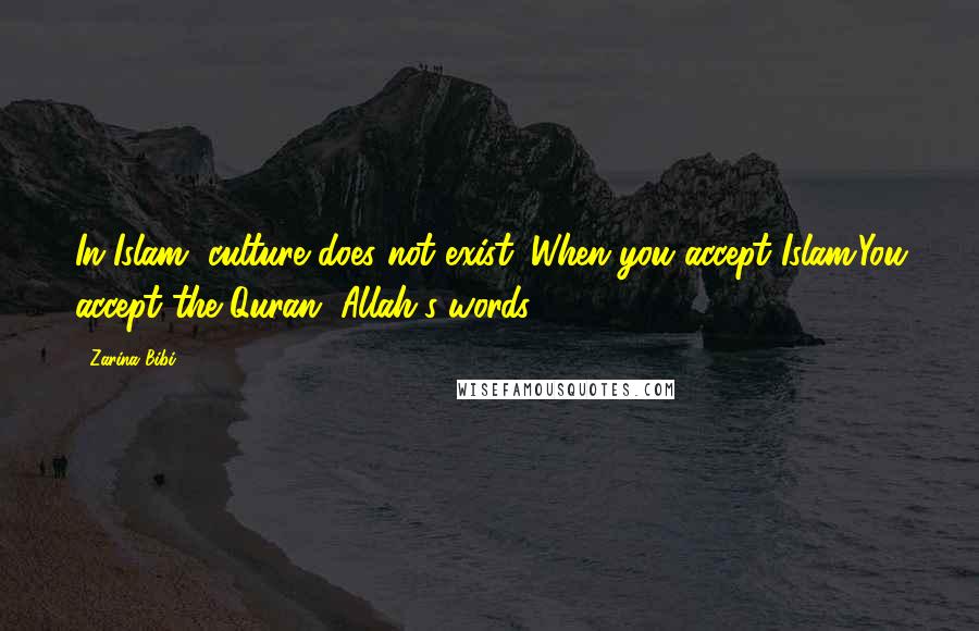 Zarina Bibi Quotes: In Islam, culture does not exist. When you accept Islam.You accept the Quran, Allah's words.