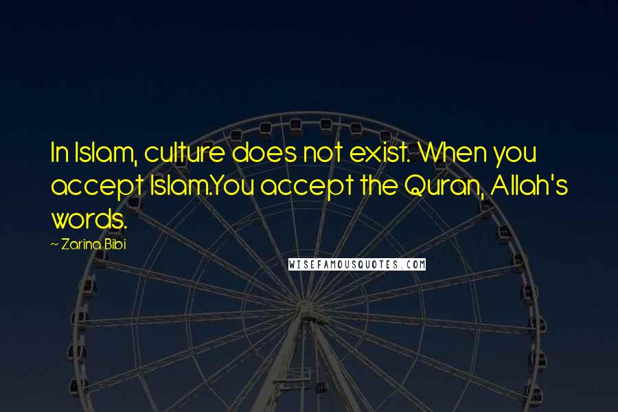 Zarina Bibi Quotes: In Islam, culture does not exist. When you accept Islam.You accept the Quran, Allah's words.