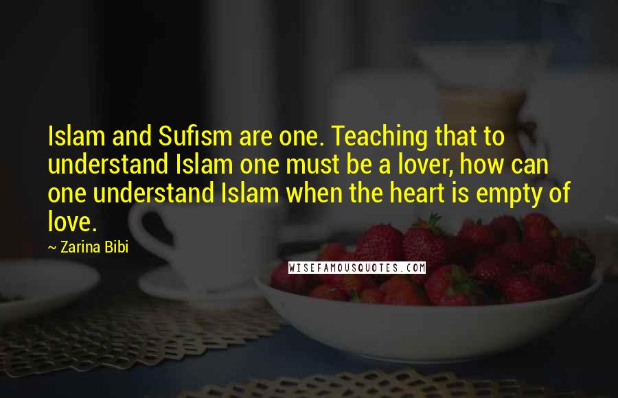 Zarina Bibi Quotes: Islam and Sufism are one. Teaching that to understand Islam one must be a lover, how can one understand Islam when the heart is empty of love.