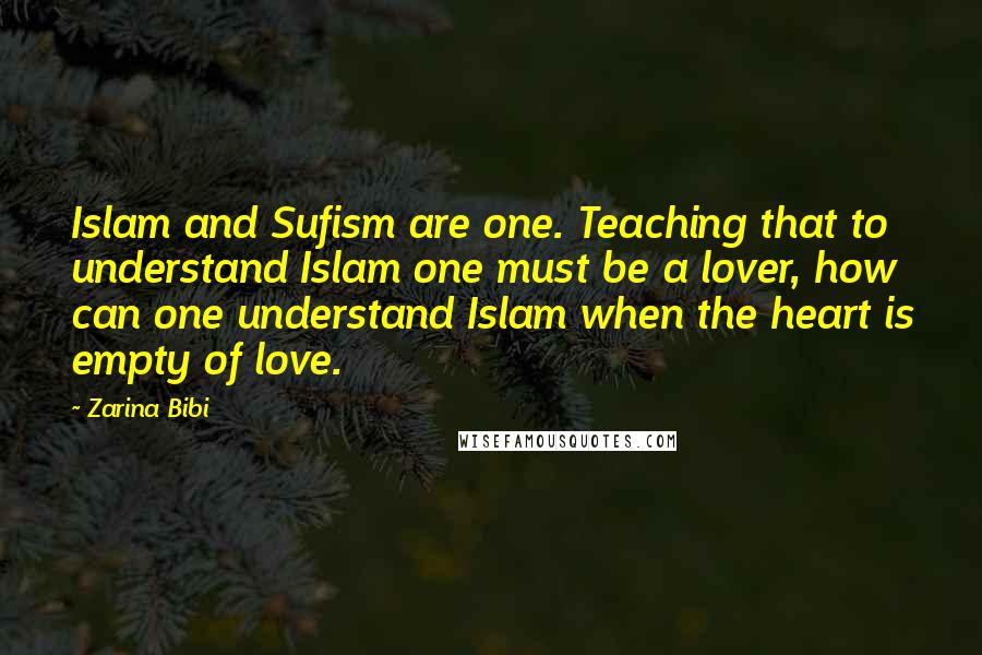 Zarina Bibi Quotes: Islam and Sufism are one. Teaching that to understand Islam one must be a lover, how can one understand Islam when the heart is empty of love.
