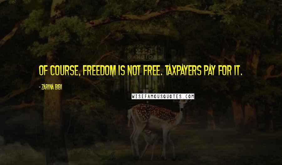 Zarina Bibi Quotes: Of course, freedom is not free. Taxpayers pay for it.