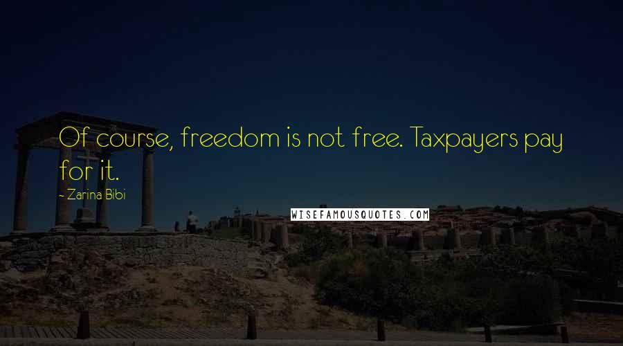 Zarina Bibi Quotes: Of course, freedom is not free. Taxpayers pay for it.