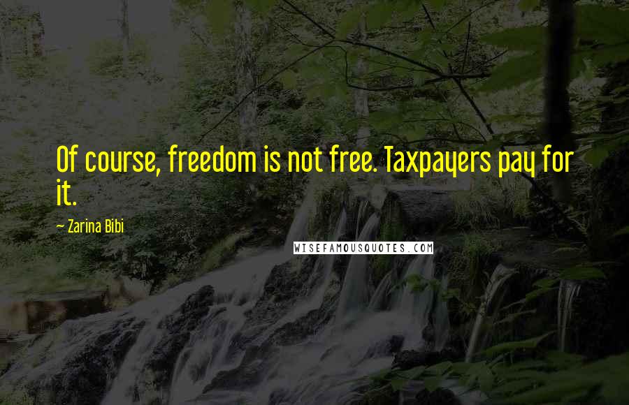 Zarina Bibi Quotes: Of course, freedom is not free. Taxpayers pay for it.