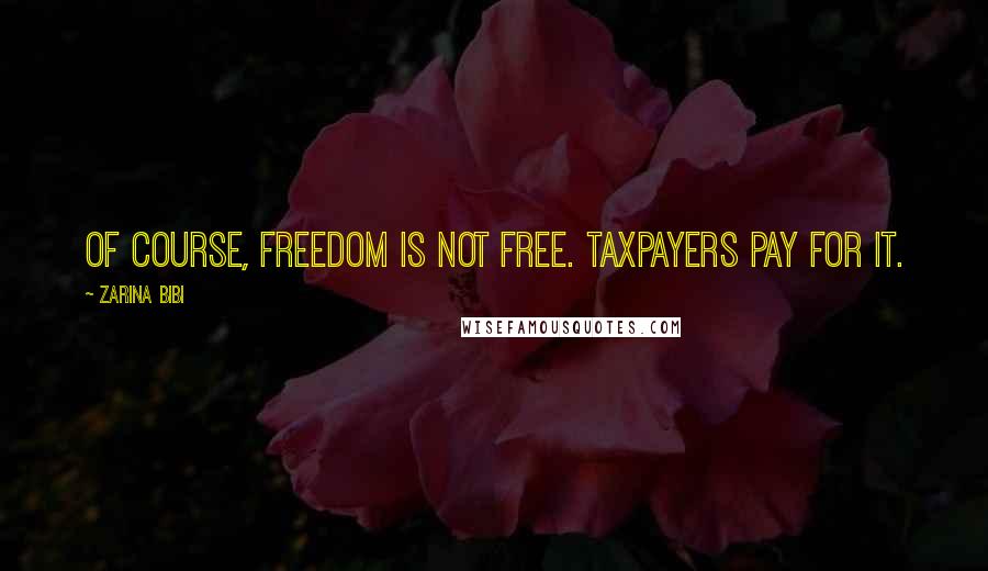 Zarina Bibi Quotes: Of course, freedom is not free. Taxpayers pay for it.