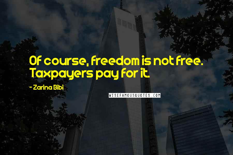 Zarina Bibi Quotes: Of course, freedom is not free. Taxpayers pay for it.