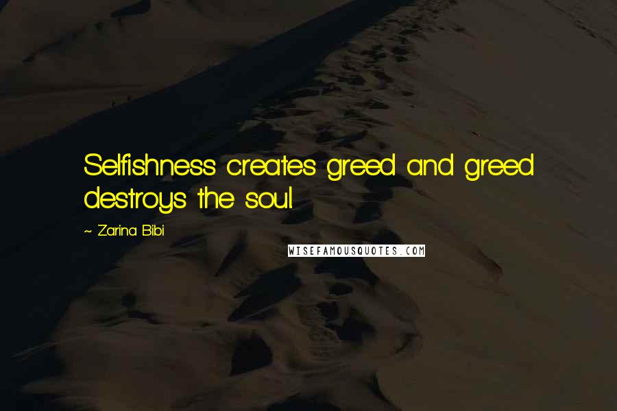 Zarina Bibi Quotes: Selfishness creates greed and greed destroys the soul.