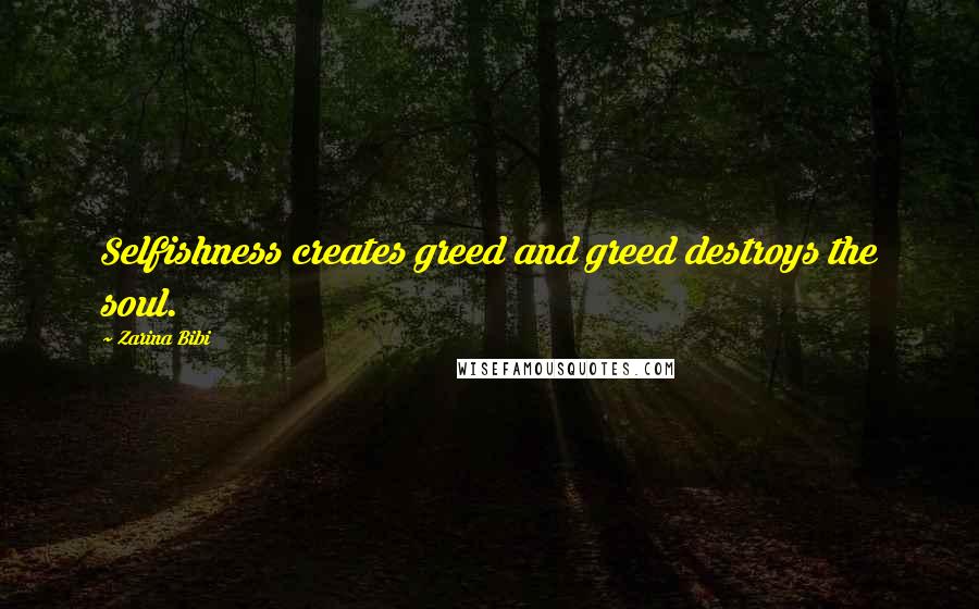 Zarina Bibi Quotes: Selfishness creates greed and greed destroys the soul.