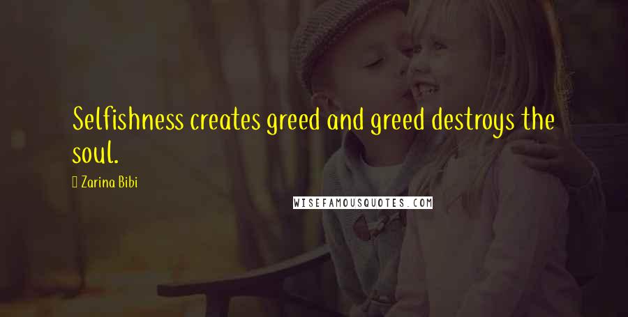 Zarina Bibi Quotes: Selfishness creates greed and greed destroys the soul.