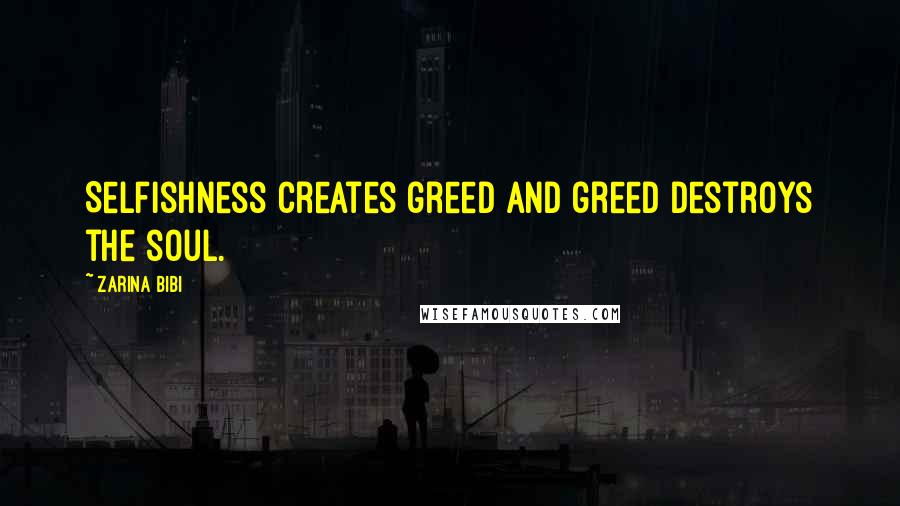 Zarina Bibi Quotes: Selfishness creates greed and greed destroys the soul.
