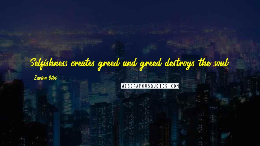 Zarina Bibi Quotes: Selfishness creates greed and greed destroys the soul.