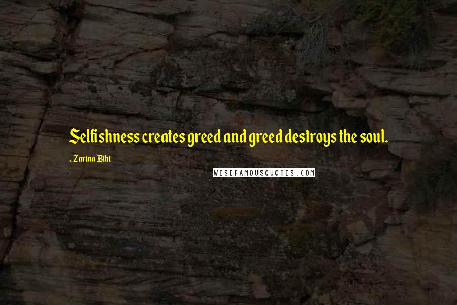 Zarina Bibi Quotes: Selfishness creates greed and greed destroys the soul.