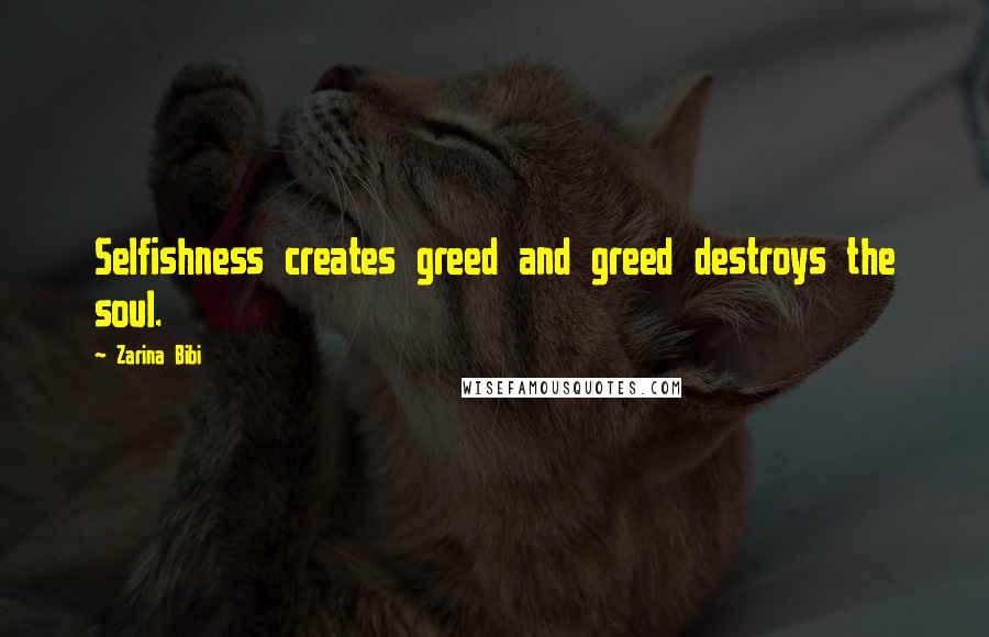 Zarina Bibi Quotes: Selfishness creates greed and greed destroys the soul.