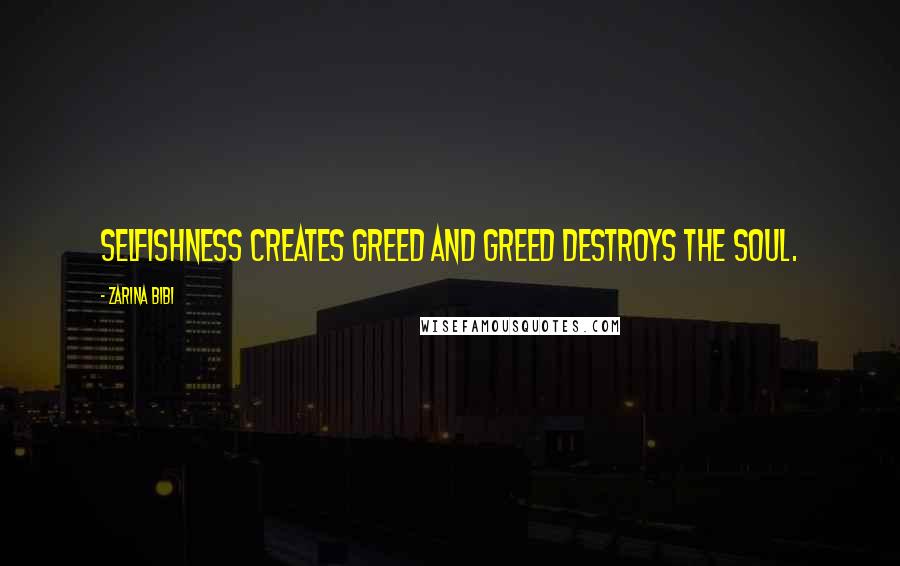 Zarina Bibi Quotes: Selfishness creates greed and greed destroys the soul.