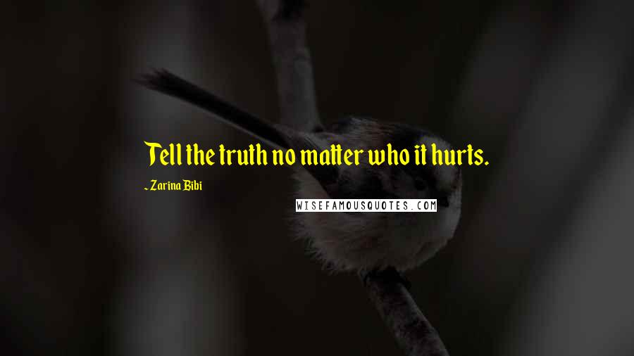 Zarina Bibi Quotes: Tell the truth no matter who it hurts.