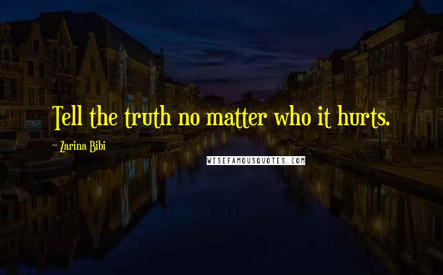 Zarina Bibi Quotes: Tell the truth no matter who it hurts.