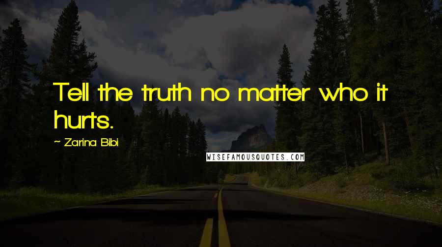 Zarina Bibi Quotes: Tell the truth no matter who it hurts.