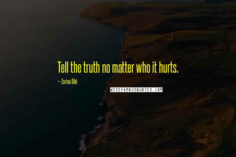 Zarina Bibi Quotes: Tell the truth no matter who it hurts.