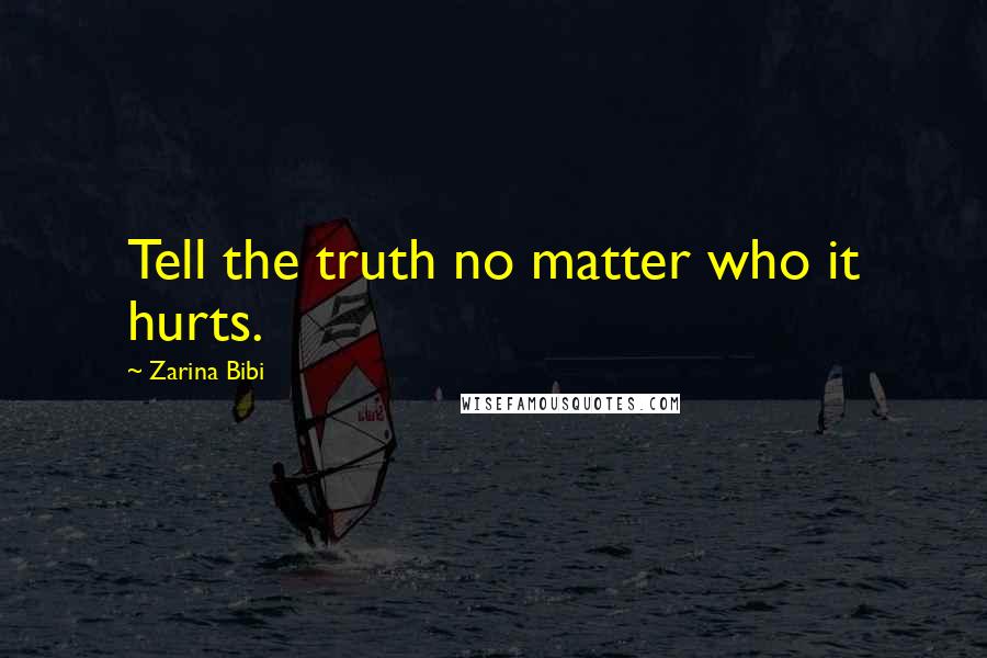 Zarina Bibi Quotes: Tell the truth no matter who it hurts.