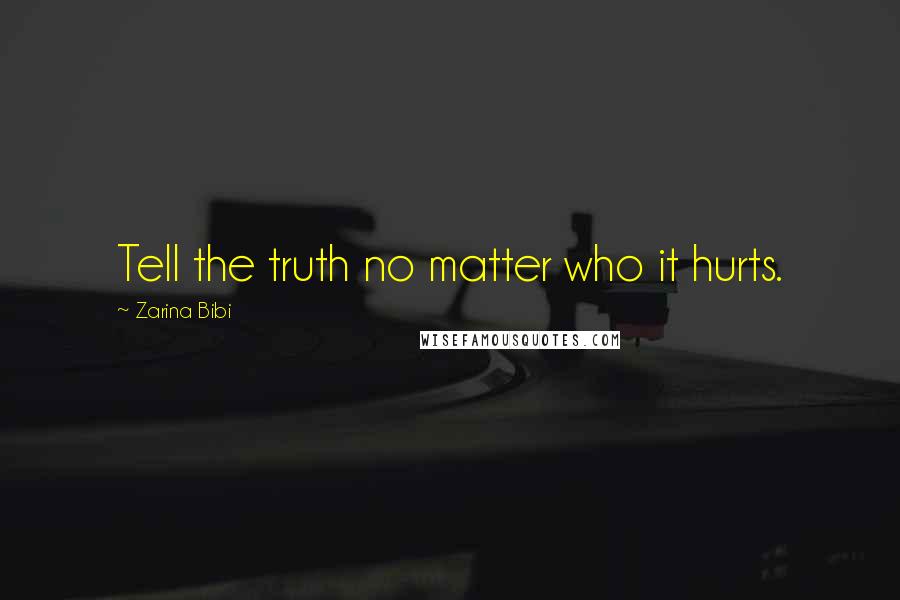 Zarina Bibi Quotes: Tell the truth no matter who it hurts.