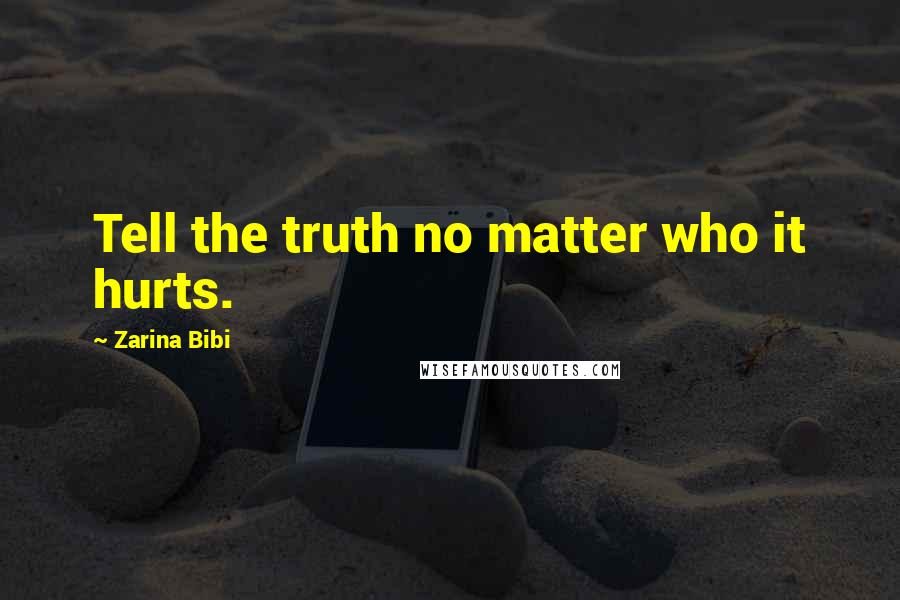 Zarina Bibi Quotes: Tell the truth no matter who it hurts.