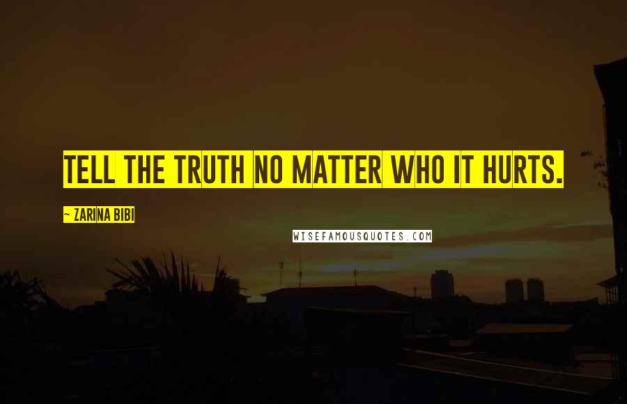 Zarina Bibi Quotes: Tell the truth no matter who it hurts.