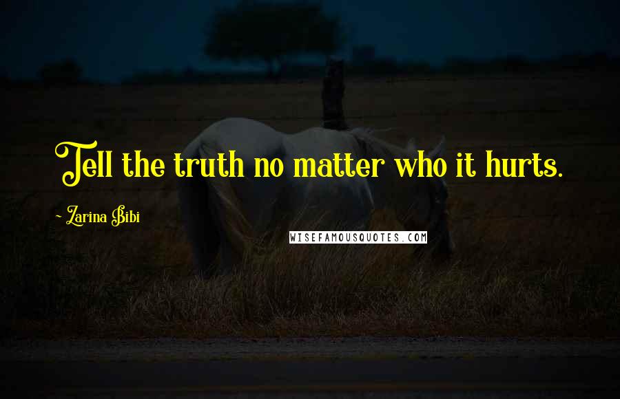 Zarina Bibi Quotes: Tell the truth no matter who it hurts.