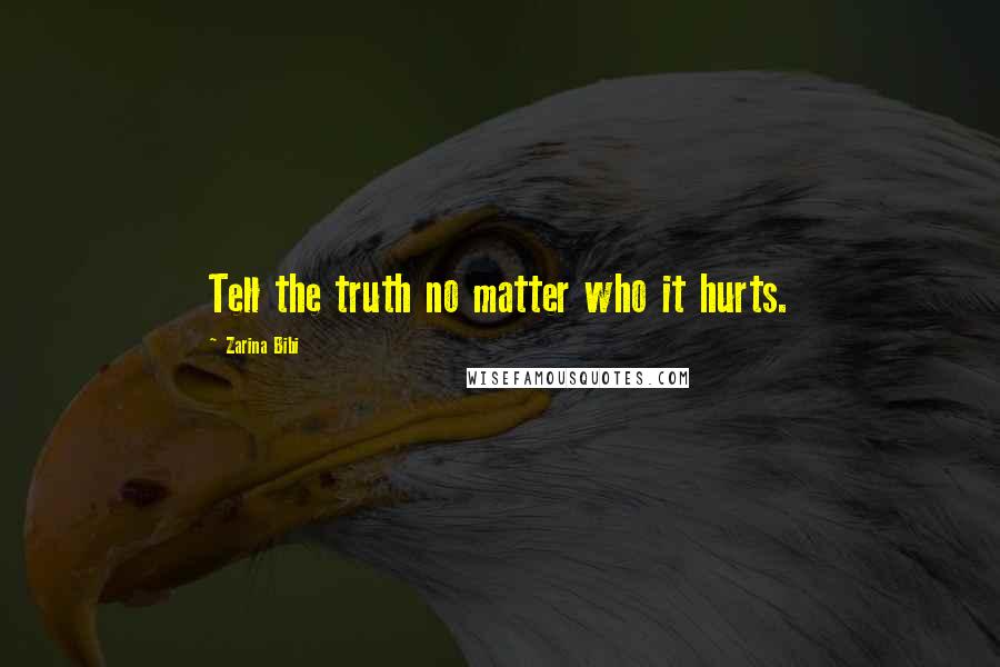 Zarina Bibi Quotes: Tell the truth no matter who it hurts.