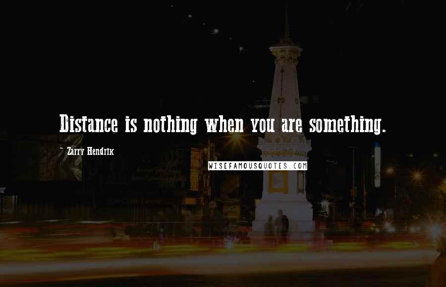 Zarry Hendrik Quotes: Distance is nothing when you are something.