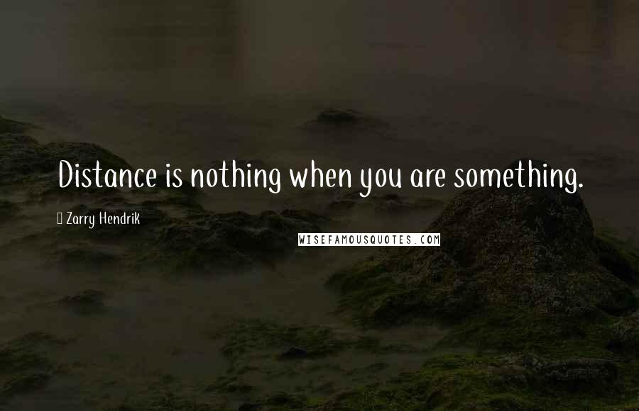 Zarry Hendrik Quotes: Distance is nothing when you are something.